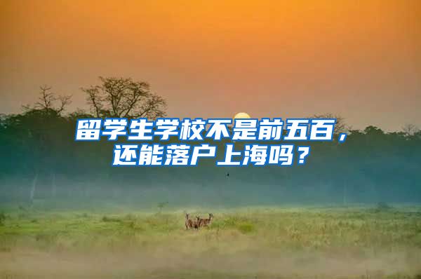 留学生学校不是前五百,还能落户上海吗?