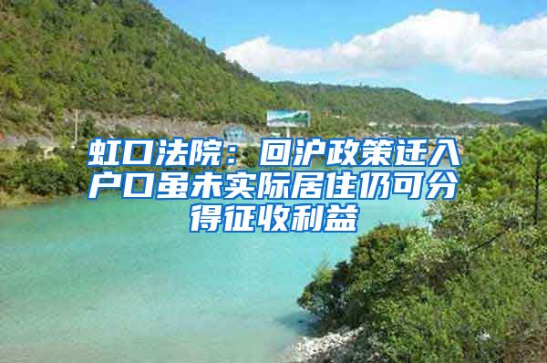 虹口法院：回沪政策迁入户口虽未实际居住仍可分得征收利益
