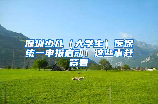 深圳少儿（大学生）医保统一申报启动！这些事赶紧看