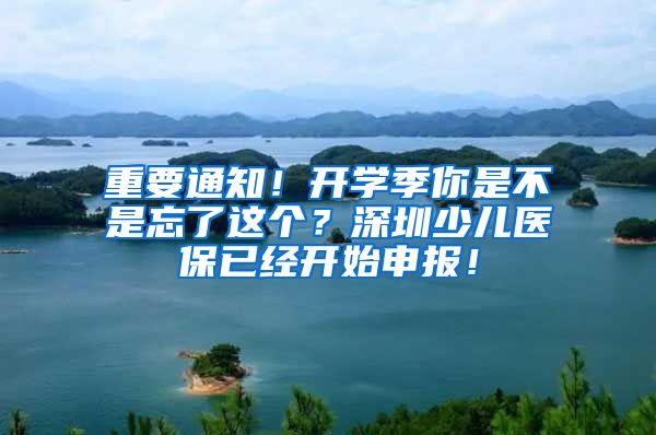 重要通知！开学季你是不是忘了这个？深圳少儿医保已经开始申报！
