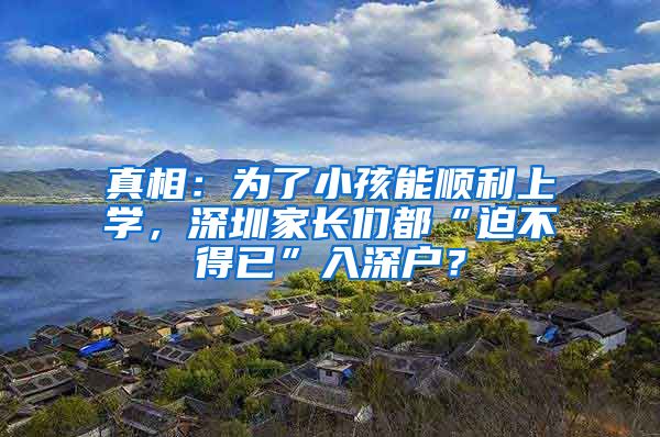 真相:为了小孩能顺利上学,深圳家长们都“迫不得已”入深户?