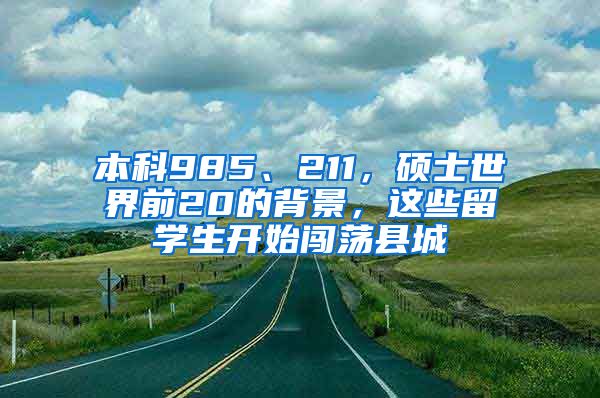 本科985、211，硕士世界前20的背景，这些留学生开始闯荡县城
