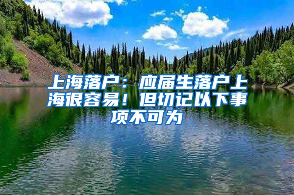 上海落户：应届生落户上海很容易！但切记以下事项不可为