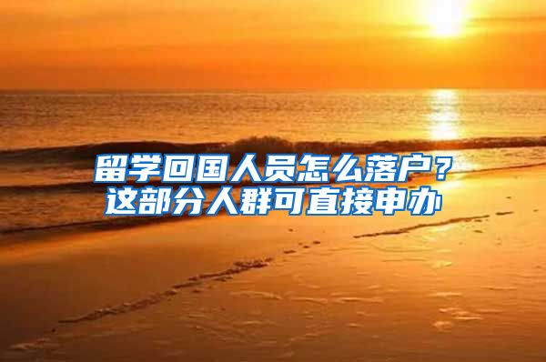 留学回国人员怎么落户？这部分人群可直接申办