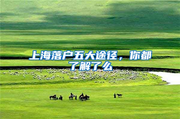 上海落户五大途径,你都了解了么