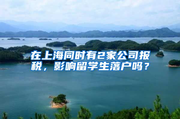 在上海同时有2家公司报税,影响留学生落户吗?