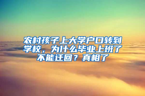 农村孩子上大学户口转到学校，为什么毕业上班了不能迁回？真相了