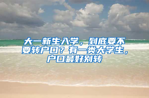 大一新生入学，到底要不要转户口？有一类大学生，户口最好别转