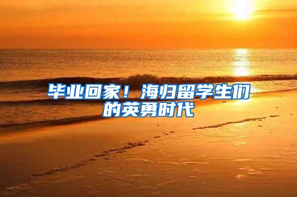 毕业回家！海归留学生们的英勇时代