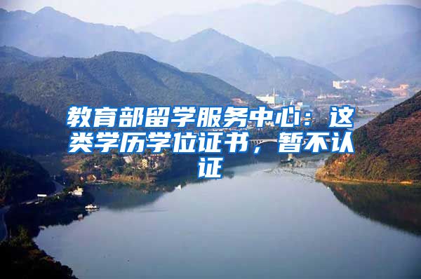教育部留学服务中心:这类学历学位证书,暂不认证→