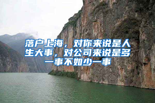 落户上海,对你来说是人生大事,对公司来说是多一事不如少一事