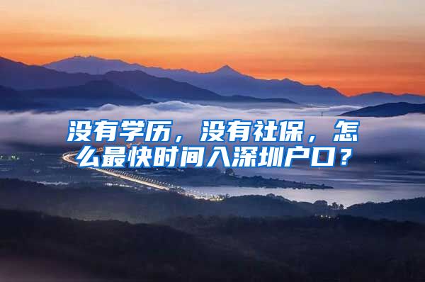没有学历,没有社保,怎么最快时间入深圳户口?