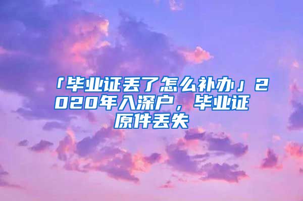 「毕业证丢了怎么补办」2020年入深户,毕业证原件丢失