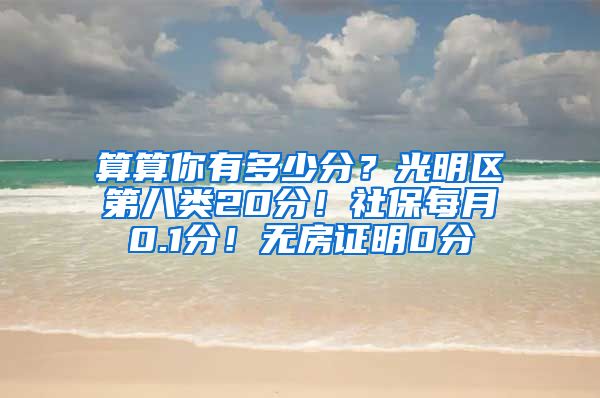 算算你有多少分？光明区第八类20分！社保每月0.1分！无房证明0分