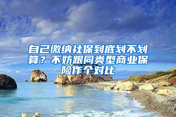 自己缴纳社保到底划不划算?不妨跟同类型商业保险作个对比