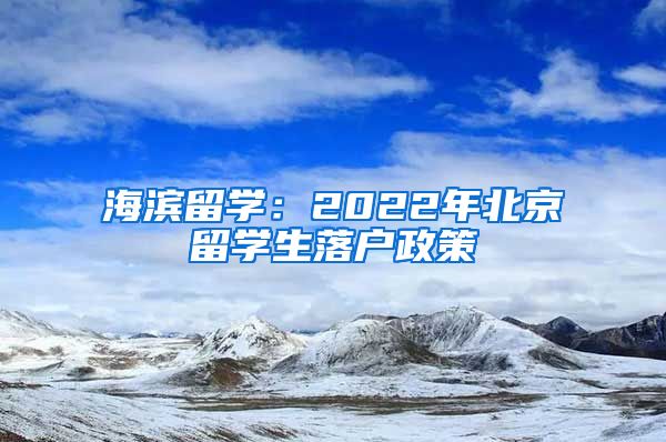 海滨留学：2022年北京留学生落户政策