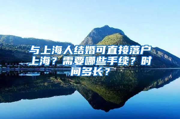 与上海人结婚可直接落户上海？需要哪些手续？时间多长？