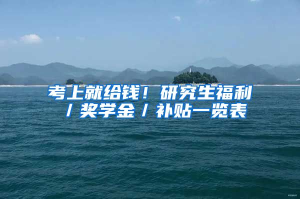 考上就给钱！研究生福利／奖学金／补贴一览表