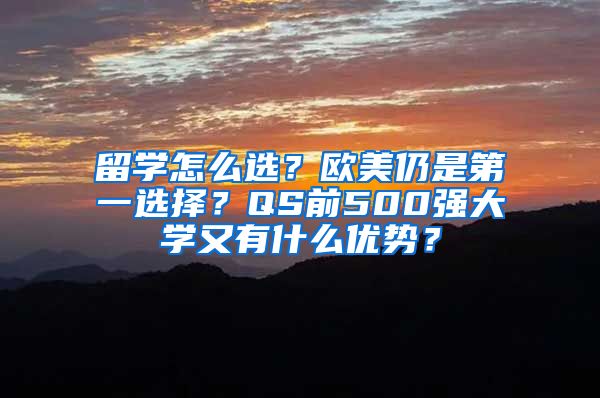 留学怎么选？欧美仍是第一选择？QS前500强大学又有什么优势？