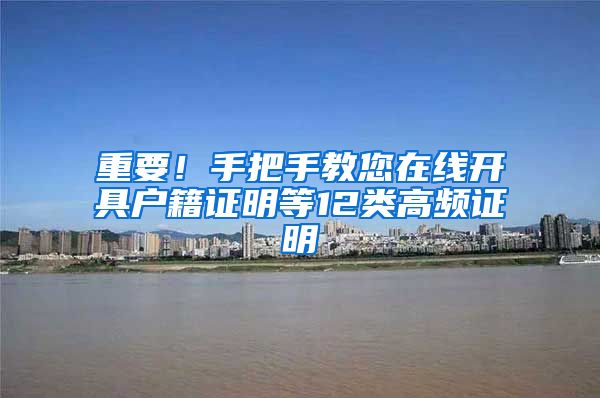 重要！手把手教您在线开具户籍证明等12类高频证明