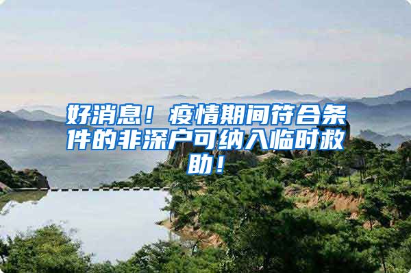 好消息！疫情期间符合条件的非深户可纳入临时救助！