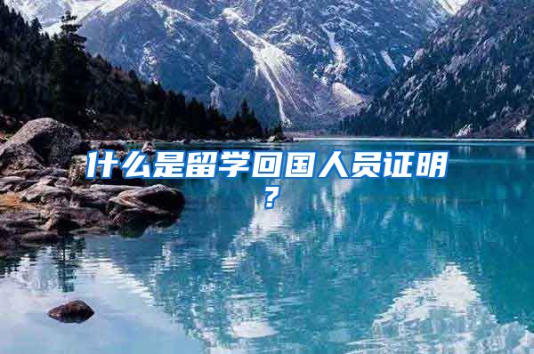 什么是留学回国人员证明?