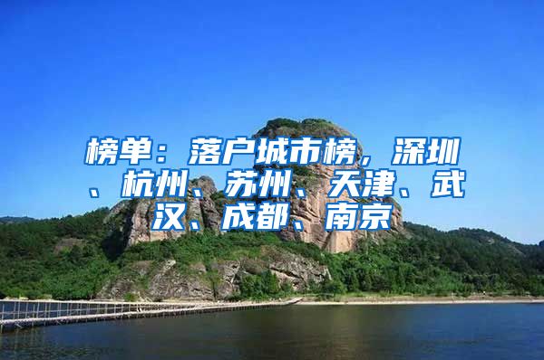 榜单：落户城市榜，深圳、杭州、苏州、天津、武汉、成都、南京