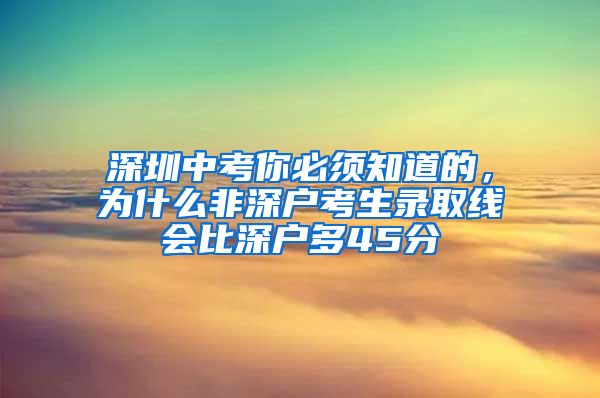 深圳中考你必须知道的，为什么非深户考生录取线会比深户多45分