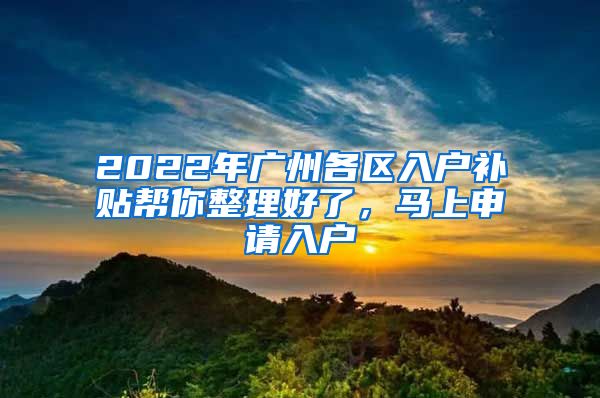 2022年广州各区入户补贴帮你整理好了，马上申请入户