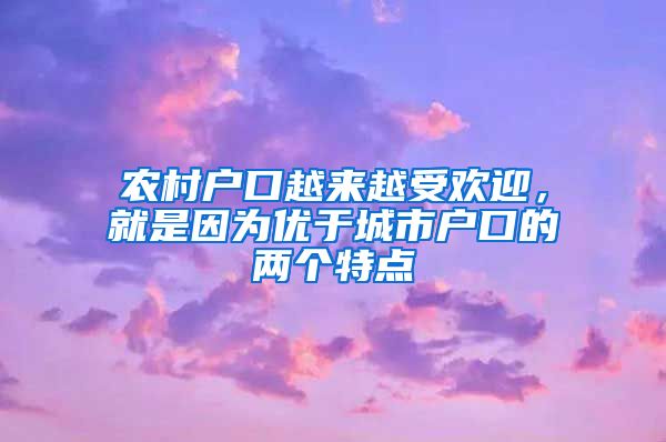 农村户口越来越受欢迎，就是因为优于城市户口的两个特点