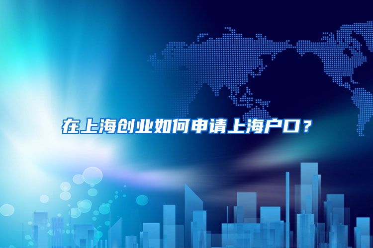 在上海创业如何申请上海户口?