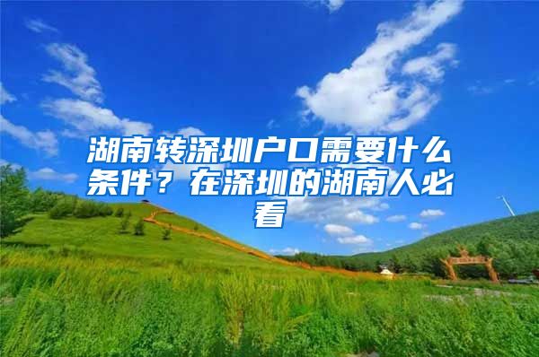 湖南转深圳户口需要什么条件？在深圳的湖南人必看