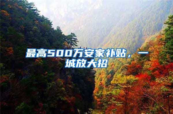 最高500万安家补贴，一城放大招