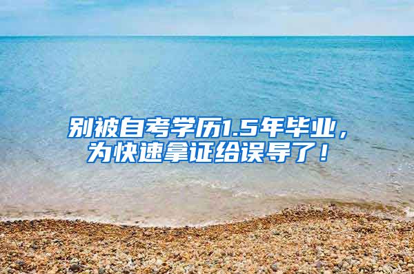 别被自考学历1.5年毕业，为快速拿证给误导了！