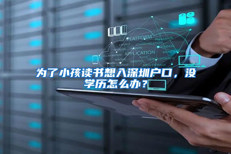 为了小孩读书想入深圳户口,没学历怎么办?