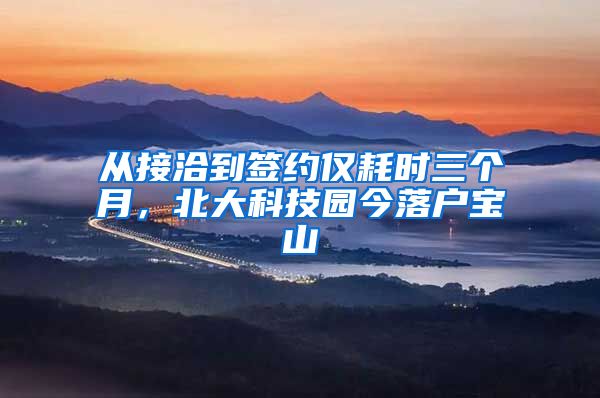 从接洽到签约仅耗时三个月，北大科技园今落户宝山