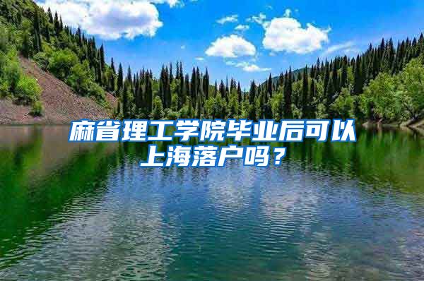 麻省理工学院毕业后可以上海落户吗？