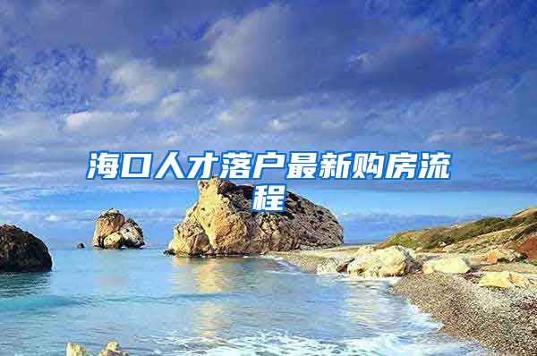 海口人才落户最新购房流程