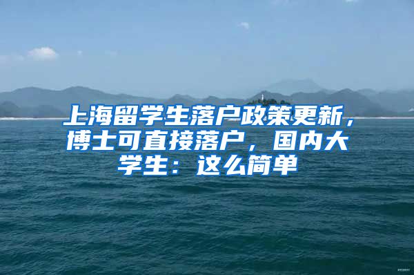 上海留学生落户政策更新，博士可直接落户，国内大学生：这么简单