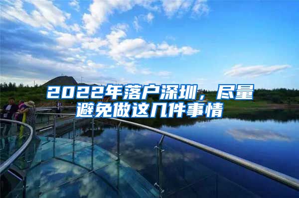 2022年落户深圳,尽量避免做这几件事情