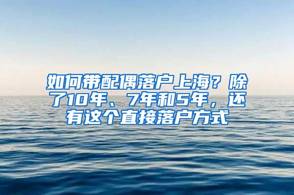 如何带配偶落户上海？除了10年、7年和5年，还有这个直接落户方式
