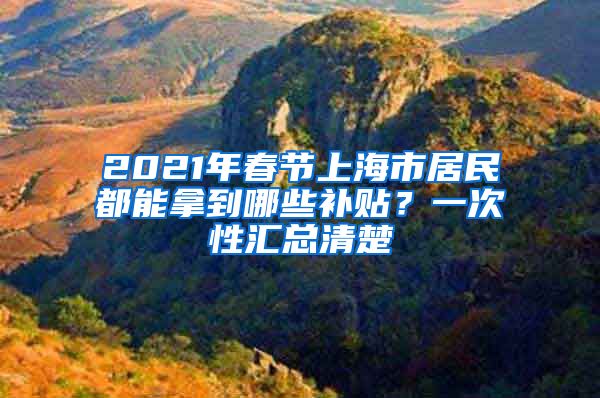 2021年春节上海市居民都能拿到哪些补贴？一次性汇总清楚