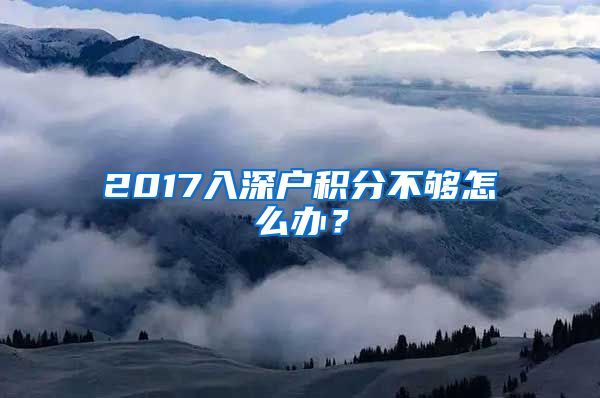 2017入深户积分不够怎么办?