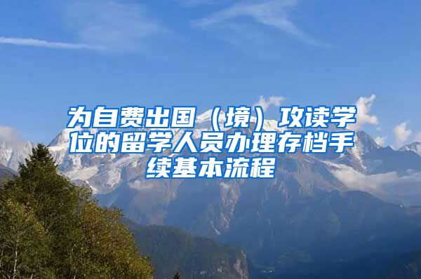 为自费出国(境)攻读学位的留学人员办理存档手续基本流程