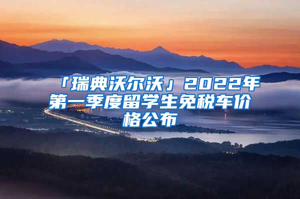 「瑞典沃尔沃」2022年第一季度留学生免税车价格公布