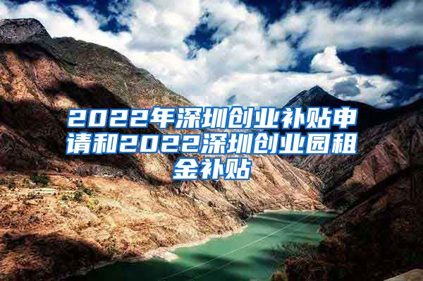 2022年深圳创业补贴申请和2022深圳创业园租金补贴