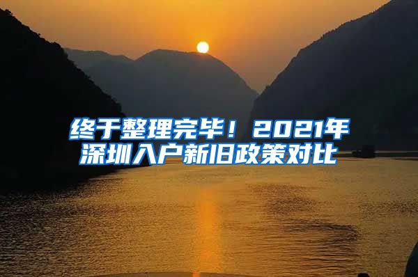 终于整理完毕！2021年深圳入户新旧政策对比