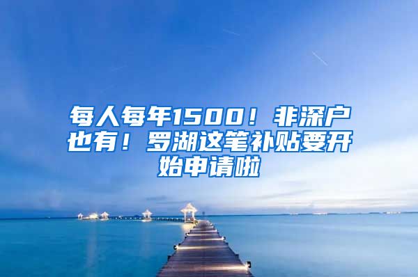 每人每年1500！非深户也有！罗湖这笔补贴要开始申请啦