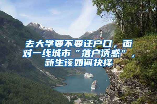 去大学要不要迁户口，面对一线城市“落户诱惑”，新生该如何抉择