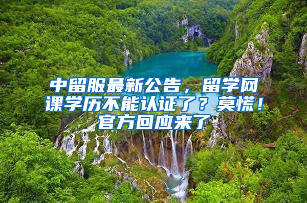 中留服最新公告，留学网课学历不能认证了？莫慌！官方回应来了